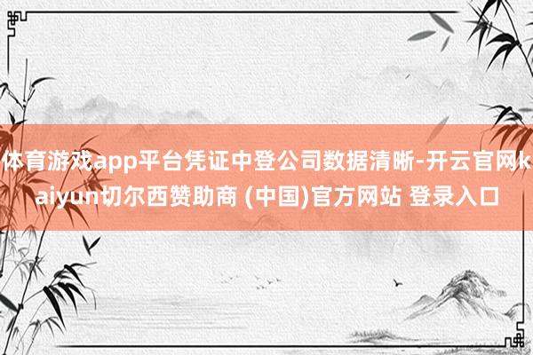 体育游戏app平台凭证中登公司数据清晰-开云官网kaiyun切尔西赞助商 (中国)官方网站 登录入口