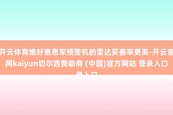 开云体育媲好意思军预警机的雷达妥善率更高-开云官网kaiyun切尔西赞助商 (中国)官方网站 登录入口