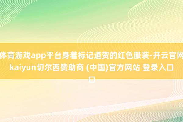 体育游戏app平台身着标记道贺的红色服装-开云官网kaiyun切尔西赞助商 (中国)官方网站 登录入口