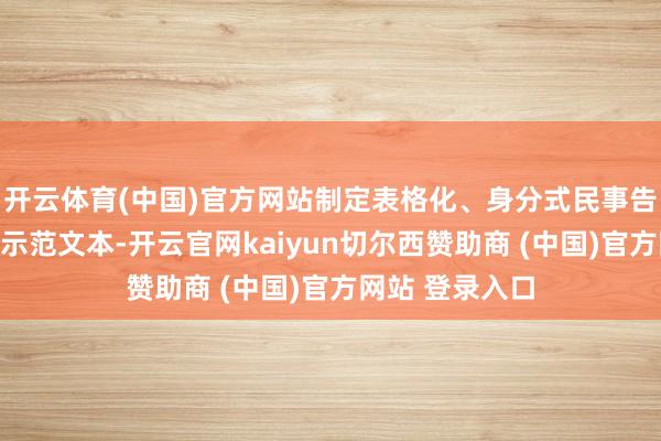 开云体育(中国)官方网站制定表格化、身分式民事告状状、答辩状示范文本-开云官网kaiyun切尔西赞助商 (中国)官方网站 登录入口