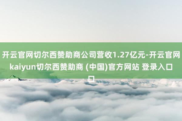 开云官网切尔西赞助商公司营收1.27亿元-开云官网kaiyun切尔西赞助商 (中国)官方网站 登录入口