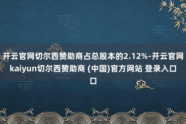 开云官网切尔西赞助商占总股本的2.12%-开云官网kaiyun切尔西赞助商 (中国)官方网站 登录入口