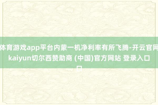 体育游戏app平台内蒙一机净利率有所飞腾-开云官网kaiyun切尔西赞助商 (中国)官方网站 登录入口