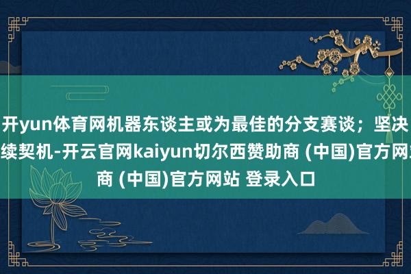 开yun体育网机器东谈主或为最佳的分支赛谈;坚决看好板块后续契机-开云官网kaiyun切尔西赞助商 (中国)官方网站 登录入口