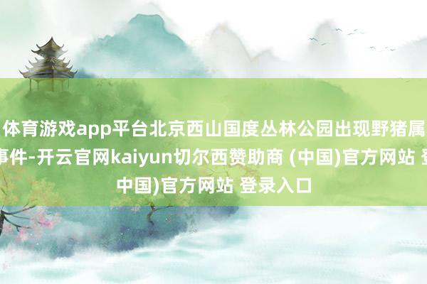 体育游戏app平台北京西山国度丛林公园出现野猪属于偶发事件-开云官网kaiyun切尔西赞助商 (中国)官方网站 登录入口