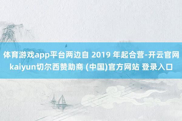 体育游戏app平台两边自 2019 年起合营-开云官网kaiyun切尔西赞助商 (中国)官方网站 登录入口