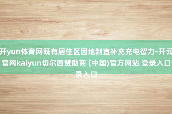 开yun体育网既有居住区因地制宜补充充电智力-开云官网kaiyun切尔西赞助商 (中国)官方网站 登录入口