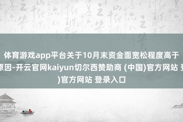 体育游戏app平台 关于10月末资金面宽松程度高于往年的原因-开云官网kaiyun切尔西赞助商 (中国)官方网站 登录入口