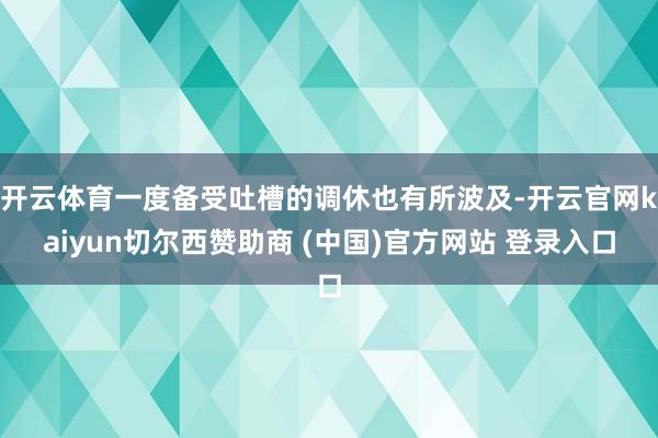 开云体育一度备受吐槽的调休也有所波及-开云官网kaiyun切尔西赞助商 (中国)官方网站 登录入口