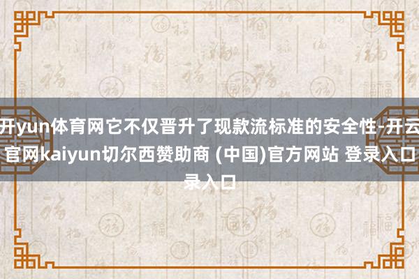 开yun体育网它不仅晋升了现款流标准的安全性-开云官网kaiyun切尔西赞助商 (中国)官方网站 登录入口