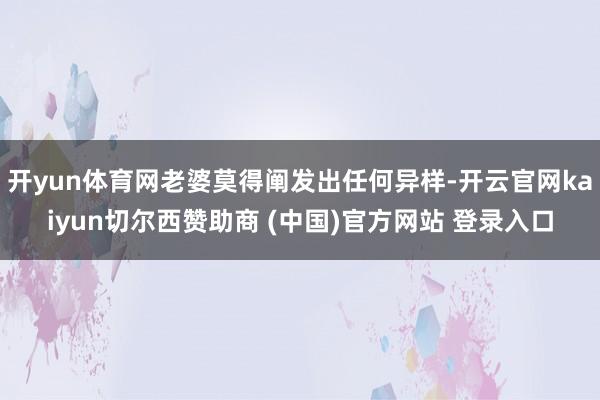 开yun体育网老婆莫得阐发出任何异样-开云官网kaiyun切尔西赞助商 (中国)官方网站 登录入口