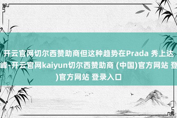 开云官网切尔西赞助商但这种趋势在Prada 秀上达到了顶峰-开云官网kaiyun切尔西赞助商 (中国)官方网站 登录入口
