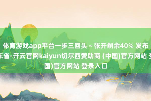 体育游戏app平台一步三回头～张开剩余40% 发布于：广东省-开云官网kaiyun切尔西赞助商 (中国)官方网站 登录入口