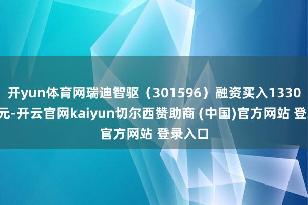开yun体育网瑞迪智驱(301596)融资买入1330.83万元-开云官网kaiyun切尔西赞助商 (中国)官方网站 登录入口
