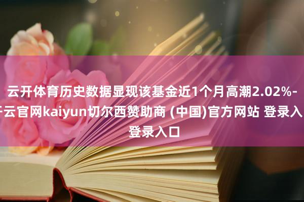 云开体育历史数据显现该基金近1个月高潮2.02%-开云官网kaiyun切尔西赞助商 (中国)官方网站 登录入口