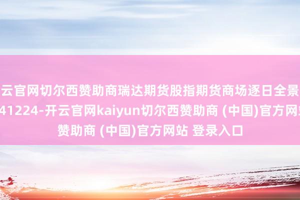 开云官网切尔西赞助商瑞达期货股指期货商场逐日全景分析进展20241224-开云官网kaiyun切尔西赞助商 (中国)官方网站 登录入口