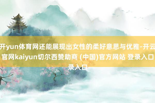 开yun体育网还能展现出女性的柔好意思与优雅-开云官网kaiyun切尔西赞助商 (中国)官方网站 登录入口