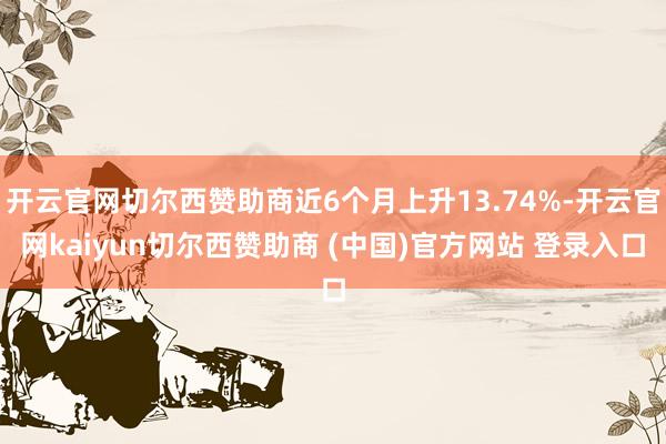 开云官网切尔西赞助商近6个月上升13.74%-开云官网kaiyun切尔西赞助商 (中国)官方网站 登录入口