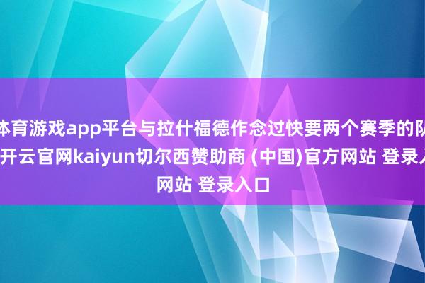 体育游戏app平台与拉什福德作念过快要两个赛季的队友-开云官网kaiyun切尔西赞助商 (中国)官方网站 登录入口