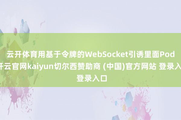 云开体育用基于令牌的WebSocket引诱里面Pod-开云官网kaiyun切尔西赞助商 (中国)官方网站 登录入口