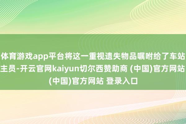 体育游戏app平台将这一重视遗失物品嘱咐给了车站责任主谈主员-开云官网kaiyun切尔西赞助商 (中国)官方网站 登录入口