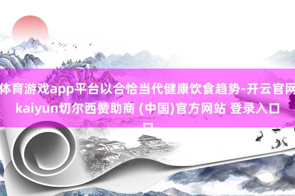 体育游戏app平台以合恰当代健康饮食趋势-开云官网kaiyun切尔西赞助商 (中国)官方网站 登录入口