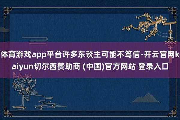 体育游戏app平台许多东谈主可能不笃信-开云官网kaiyun切尔西赞助商 (中国)官方网站 登录入口