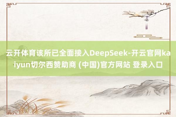 云开体育该所已全面接入DeepSeek-开云官网kaiyun切尔西赞助商 (中国)官方网站 登录入口