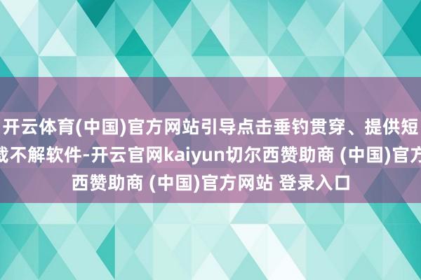 开云体育(中国)官方网站引导点击垂钓贯穿、提供短信考证码或下载不解软件-开云官网kaiyun切尔西赞助商 (中国)官方网站 登录入口