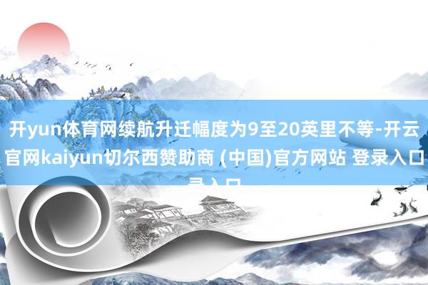 开yun体育网续航升迁幅度为9至20英里不等-开云官网kaiyun切尔西赞助商 (中国)官方网站 登录入口