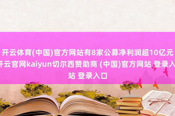 开云体育(中国)官方网站有8家公募净利润超10亿元-开云官网kaiyun切尔西赞助商 (中国)官方网站 登录入口