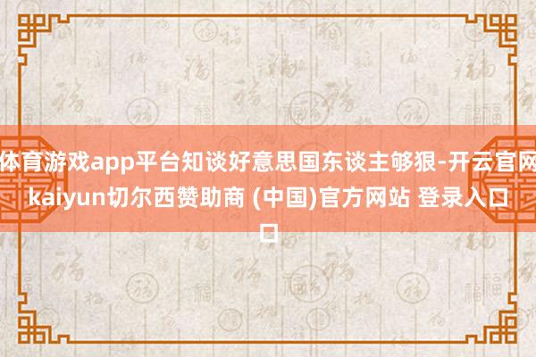 体育游戏app平台知谈好意思国东谈主够狠-开云官网kaiyun切尔西赞助商 (中国)官方网站 登录入口