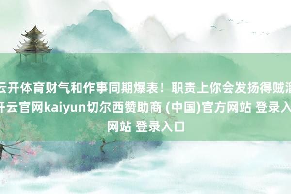 云开体育财气和作事同期爆表！职责上你会发扬得贼溜-开云官网kaiyun切尔西赞助商 (中国)官方网站 登录入口