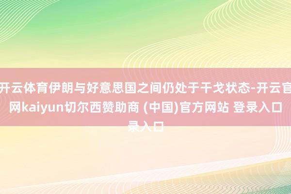 开云体育伊朗与好意思国之间仍处于干戈状态-开云官网kaiyun切尔西赞助商 (中国)官方网站 登录入口