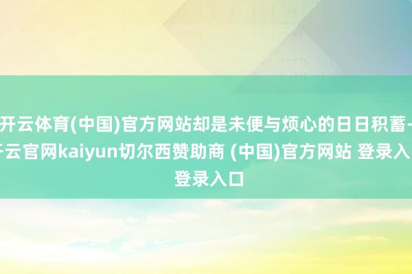 开云体育(中国)官方网站却是未便与烦心的日日积蓄-开云官网kaiyun切尔西赞助商 (中国)官方网站 登录入口