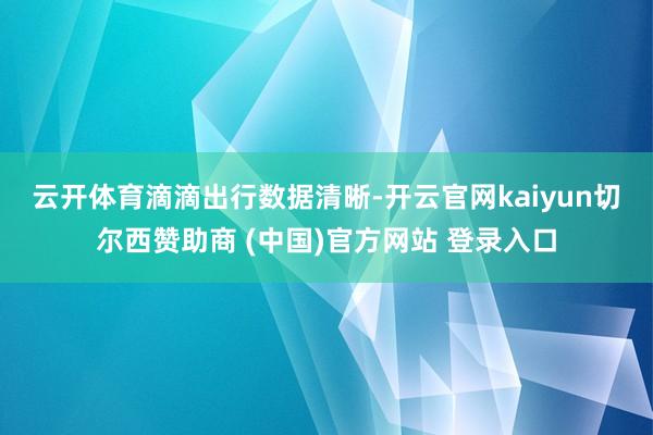 云开体育　　滴滴出行数据清晰-开云官网kaiyun切尔西赞助商 (中国)官方网站 登录入口