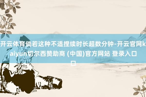 开云体育倘若这种不适捏续时长超数分钟-开云官网kaiyun切尔西赞助商 (中国)官方网站 登录入口