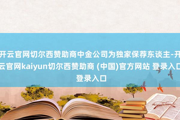 开云官网切尔西赞助商中金公司为独家保荐东谈主-开云官网kaiyun切尔西赞助商 (中国)官方网站 登录入口