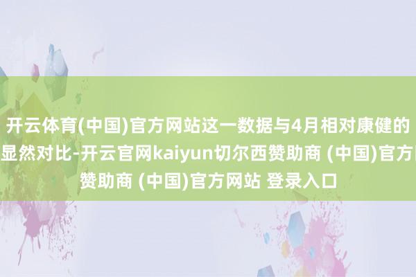 开云体育(中国)官方网站这一数据与4月相对康健的出口阐述酿成显然对比-开云官网kaiyun切尔西赞助商 (中国)官方网站 登录入口