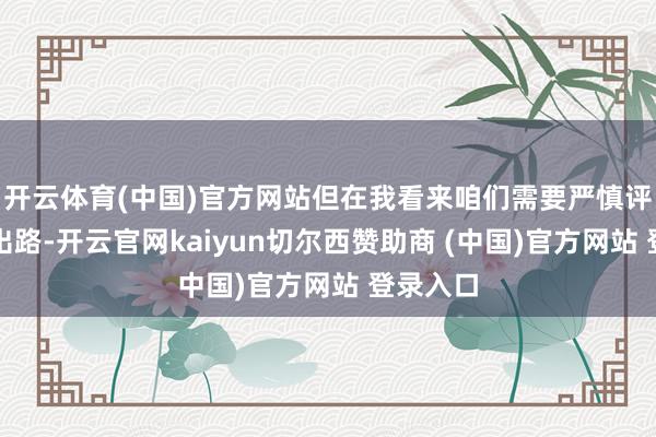 开云体育(中国)官方网站但在我看来咱们需要严慎评估通胀出路-开云官网kaiyun切尔西赞助商 (中国)官方网站 登录入口