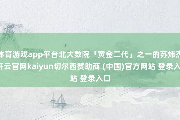 体育游戏app平台北大数院「黄金二代」之一的苏炜杰-开云官网kaiyun切尔西赞助商 (中国)官方网站 登录入口