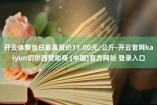 开云体育当日最高报价11.00元/公斤-开云官网kaiyun切尔西赞助商 (中国)官方网站 登录入口