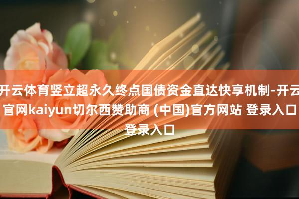 开云体育竖立超永久终点国债资金直达快享机制-开云官网kaiyun切尔西赞助商 (中国)官方网站 登录入口