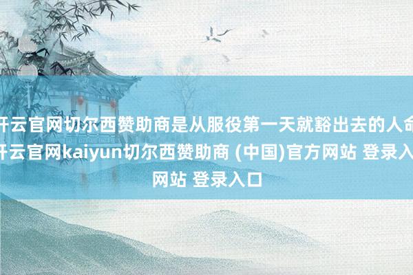 开云官网切尔西赞助商是从服役第一天就豁出去的人命-开云官网kaiyun切尔西赞助商 (中国)官方网站 登录入口