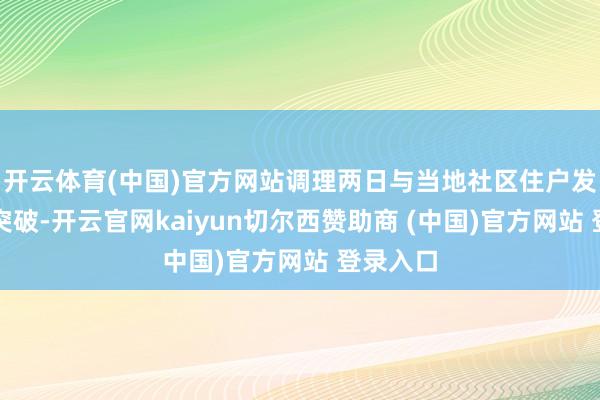 开云体育(中国)官方网站调理两日与当地社区住户发生严重突破-开云官网kaiyun切尔西赞助商 (中国)官方网站 登录入口