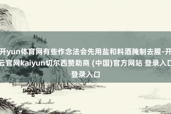 开yun体育网有些作念法会先用盐和料酒腌制去腥-开云官网kaiyun切尔西赞助商 (中国)官方网站 登录入口