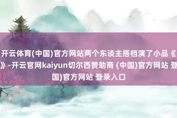 开云体育(中国)官方网站两个东谈主搭档演了小品《吃面条》-开云官网kaiyun切尔西赞助商 (中国)官方网站 登录入口