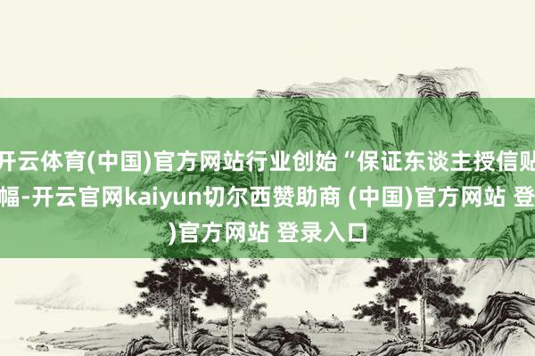 开云体育(中国)官方网站行业创始“保证东谈主授信贴现”边幅-开云官网kaiyun切尔西赞助商 (中国)官方网站 登录入口
