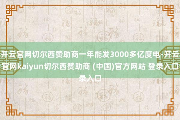 开云官网切尔西赞助商一年能发3000多亿度电-开云官网kaiyun切尔西赞助商 (中国)官方网站 登录入口