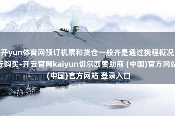 开yun体育网预订机票和货仓一般齐是通过携程概况去哪儿进行购买-开云官网kaiyun切尔西赞助商 (中国)官方网站 登录入口